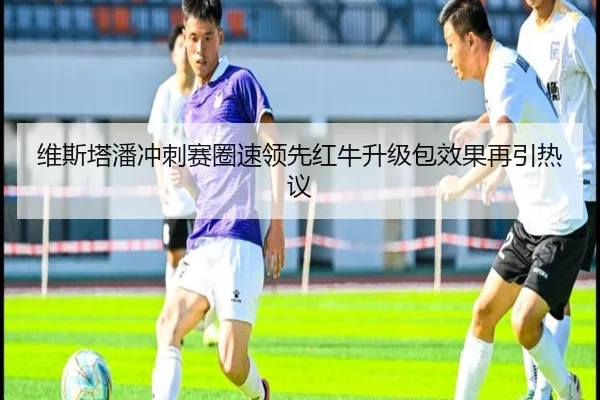 维斯塔潘冲刺赛圈速领先红牛升级包效果再引热议