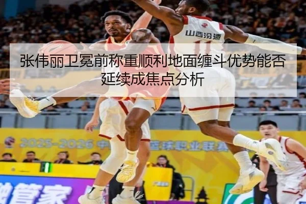 张伟丽卫冕前称重顺利地面缠斗优势能否延续成焦点分析