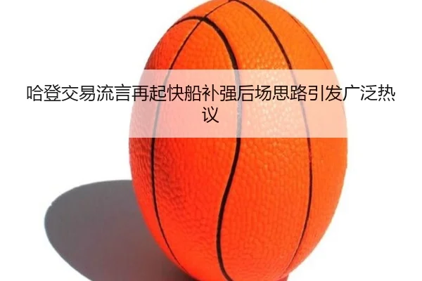 哈登交易流言再起快船补强后场思路引发广泛热议