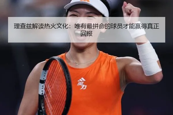 理查兹解读热火文化：唯有最拼命的球员才能赢得真正回报